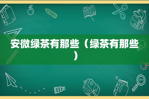 安微绿茶有那些（绿茶有那些）