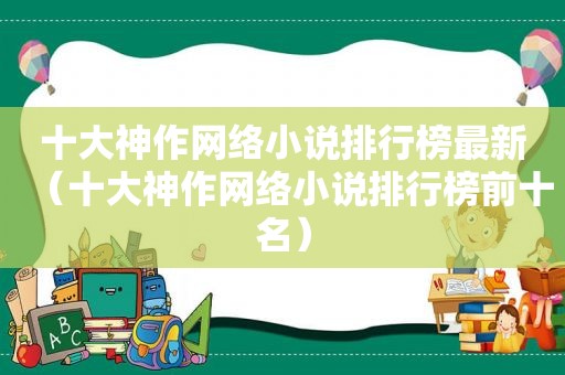 十大神作网络小说排行榜最新（十大神作网络小说排行榜前十名）