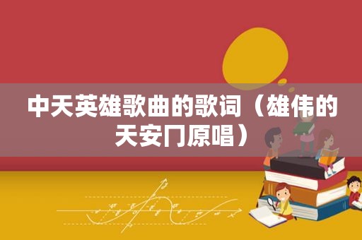 中天英雄歌曲的歌词（雄伟的天安冂原唱）