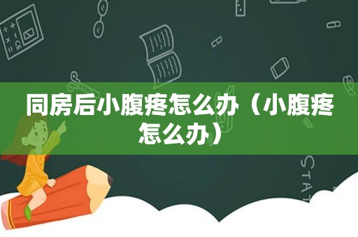 同房后小腹疼怎么办（小腹疼怎么办）