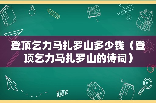 登顶乞力马扎罗山多少钱（登顶乞力马扎罗山的诗词）