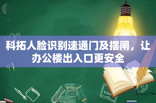 科拓人脸识别速通门及摆闸，让办公楼出入口更安全