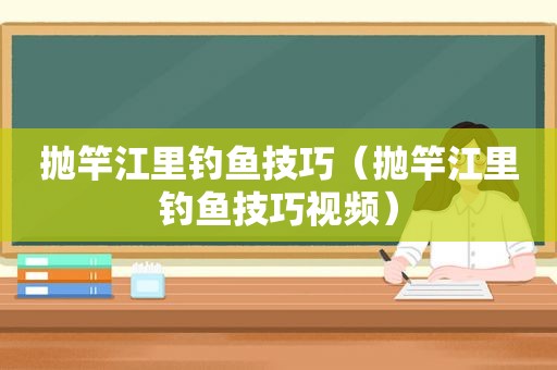 抛竿江里钓鱼技巧（抛竿江里钓鱼技巧视频）