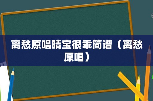 离愁原唱晴宝很乖简谱（离愁原唱）