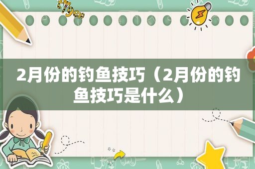 2月份的钓鱼技巧（2月份的钓鱼技巧是什么）