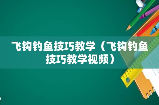 飞钩钓鱼技巧教学（飞钩钓鱼技巧教学视频）