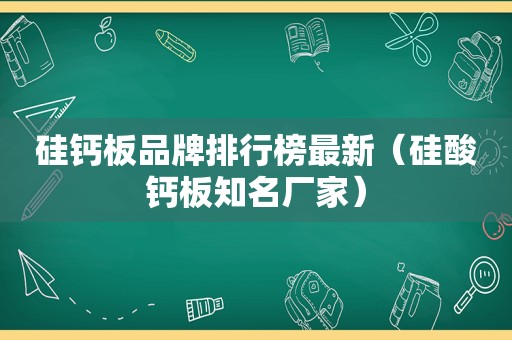 硅钙板品牌排行榜最新（硅酸钙板知名厂家）