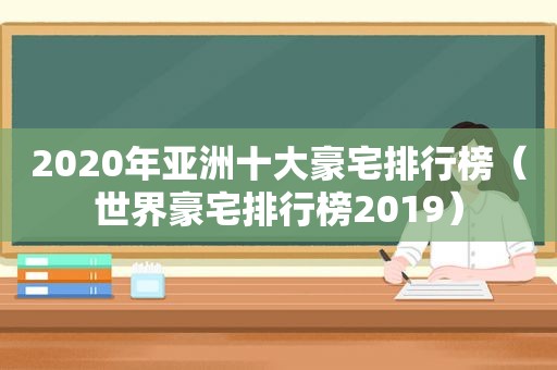 2020年亚洲十大豪宅排行榜（世界豪宅排行榜2019）