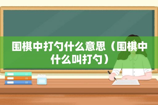 围棋中打勺什么意思（围棋中什么叫打勺）