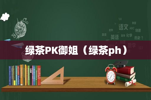 绿茶PK御姐（绿茶ph）