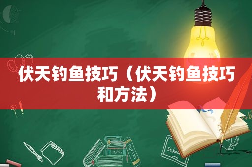 伏天钓鱼技巧（伏天钓鱼技巧和方法）