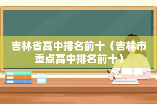 吉林省高中排名前十（吉林市重点高中排名前十）