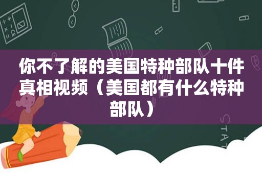 你不了解的美国特种部队十件真相视频（美国都有什么特种部队）