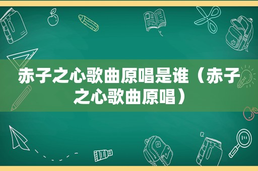 赤子之心歌曲原唱是谁（赤子之心歌曲原唱）