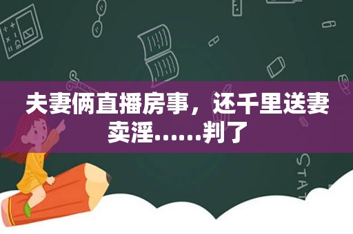 夫妻俩直播房事，还千里送妻卖淫……判了