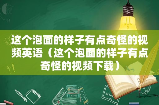 这个泡面的样子有点奇怪的视频英语（这个泡面的样子有点奇怪的视频下载）