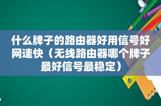 什么牌子的路由器好用信号好网速快（无线路由器哪个牌子最好信号最稳定）