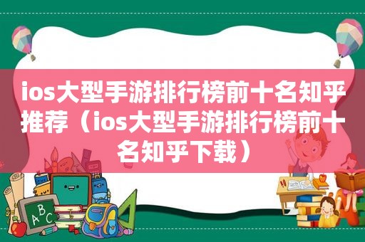 ios大型手游排行榜前十名知乎推荐（ios大型手游排行榜前十名知乎下载）