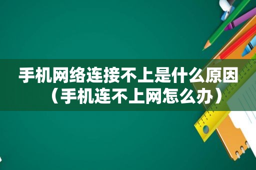 手机网络连接不上是什么原因（手机连不上网怎么办）