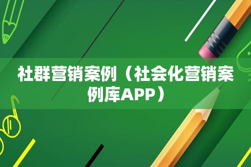 社群营销案例（社会化营销案例库APP）