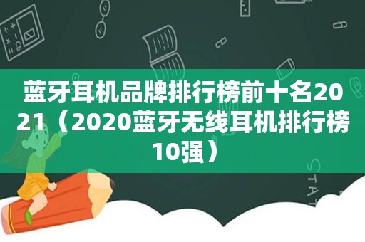 蓝牙耳机品牌排行榜前十名2021（2020蓝牙无线耳机排行榜10强）