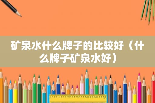 矿泉水什么牌子的比较好（什么牌子矿泉水好）