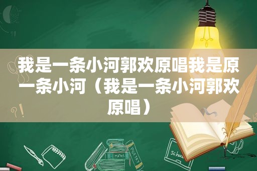 我是一条小河郭欢原唱我是原一条小河（我是一条小河郭欢原唱）