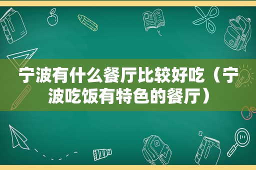 宁波有什么餐厅比较好吃（宁波吃饭有特色的餐厅）