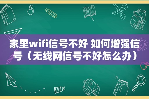 家里wifi信号不好 如何增强信号（无线网信号不好怎么办）