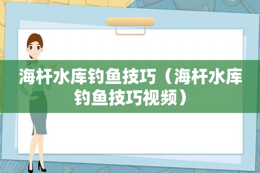 海杆水库钓鱼技巧（海杆水库钓鱼技巧视频）