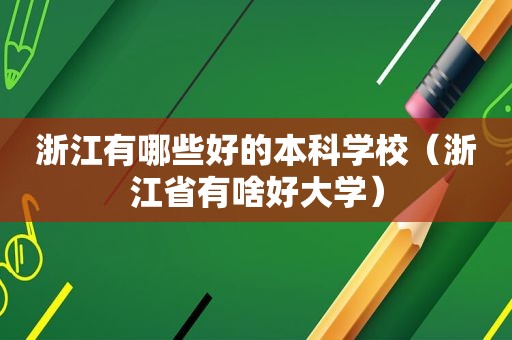 浙江有哪些好的本科学校（浙江省有啥好大学）