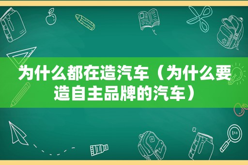 为什么都在造汽车（为什么要造自主品牌的汽车）