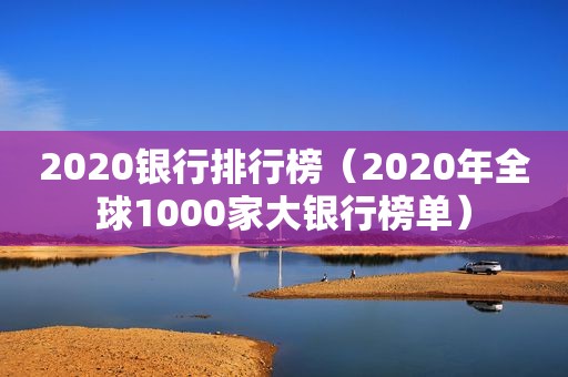 2020银行排行榜（2020年全球1000家大银行榜单）