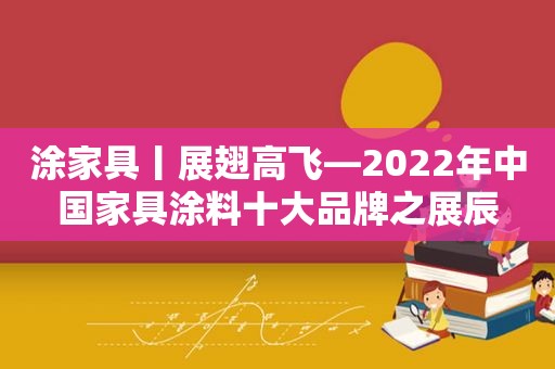 涂家具丨展翅高飞—2022年中国家具涂料十大品牌之展辰