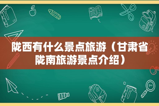 陇西有什么景点旅游（甘肃省陇南旅游景点介绍）