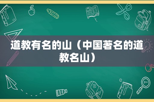 道教有名的山（中国著名的道教名山）