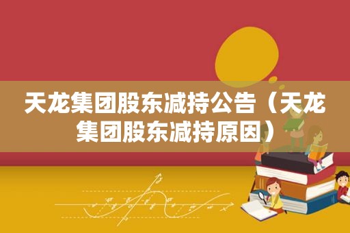 天龙集团股东减持公告（天龙集团股东减持原因）