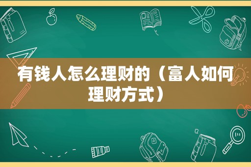 有钱人怎么理财的（富人如何理财方式）