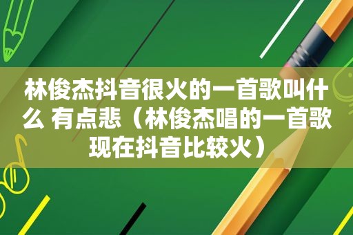 林俊杰抖音很火的一首歌叫什么 有点悲（林俊杰唱的一首歌现在抖音比较火）