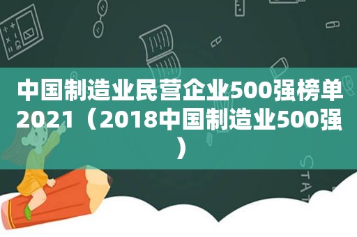 中国制造业民营企业500强榜单2021（2018中国制造业500强）