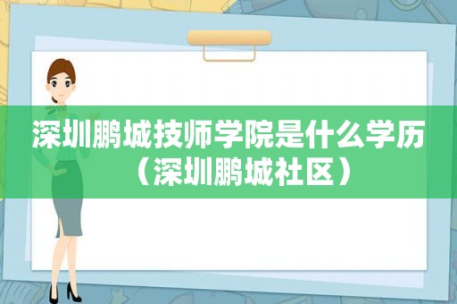 深圳鹏城技师学院是什么学历（深圳鹏城社区）