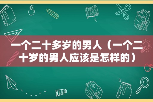 一个二十多岁的男人（一个二十岁的男人应该是怎样的）