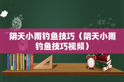 阴天小雨钓鱼技巧（阴天小雨钓鱼技巧视频）