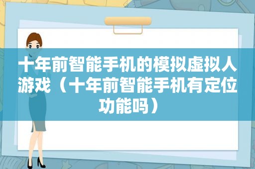 十年前智能手机的模拟虚拟人游戏（十年前智能手机有定位功能吗）