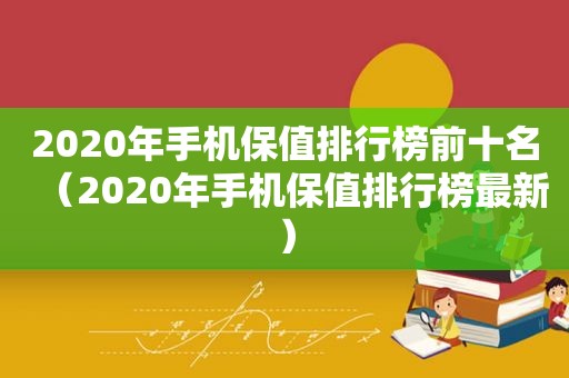 2020年手机保值排行榜前十名（2020年手机保值排行榜最新）