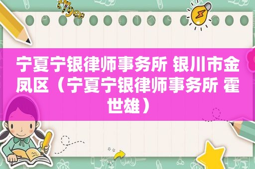 宁夏宁银律师事务所 银川市金凤区（宁夏宁银律师事务所 霍世雄）