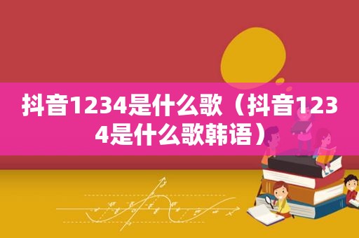 抖音1234是什么歌（抖音1234是什么歌韩语）