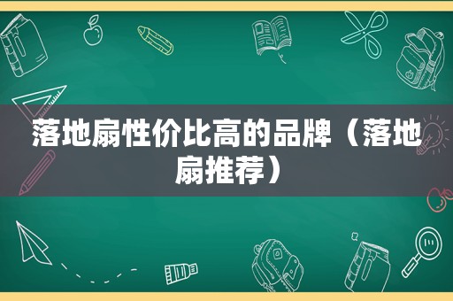 落地扇性价比高的品牌（落地扇推荐）