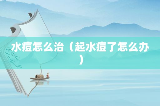 水痘怎么治（起水痘了怎么办）