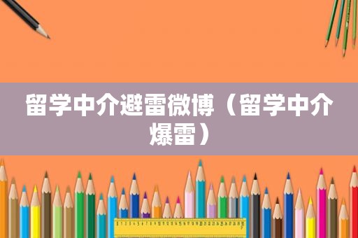 留学中介避雷微博（留学中介爆雷）